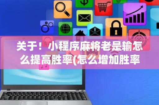 关于！小程序麻将老是输怎么提高胜率(怎么增加胜率)