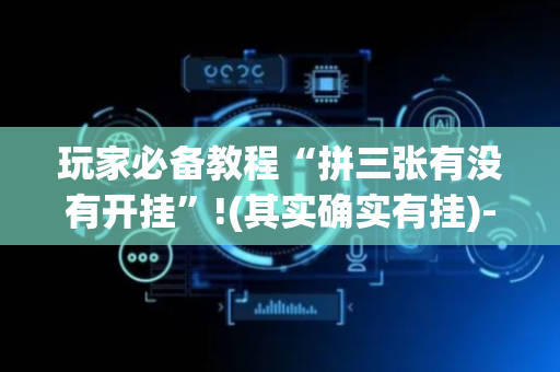 玩家必备教程“拼三张有没有开挂”!(其实确实有挂)-抖音