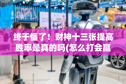 终于懂了！财神十三张提高胜率是真的吗(怎么打会赢)