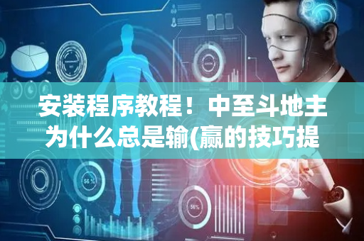 安装程序教程！中至斗地主为什么总是输(赢的技巧提高胜率)