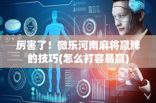 厉害了！微乐河南麻将赢牌的技巧(怎么打容易赢)