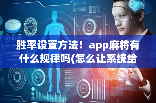胜率设置方法！app麻将有什么规律吗(怎么让系统给你发好牌)