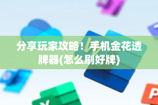 分享玩家攻略！手机金花透牌器(怎么刷好牌)