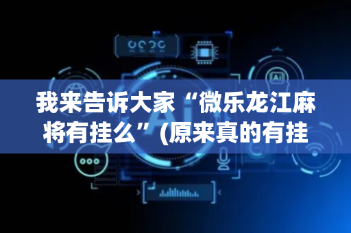 我来告诉大家“微乐龙江麻将有挂么”(原来真的有挂)-抖音