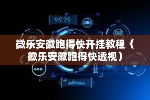 微乐安徽跑得快开挂教程（徽乐安徽跑得快透视）