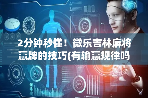 2分钟秒懂！微乐吉林麻将赢牌的技巧(有输赢规律吗)