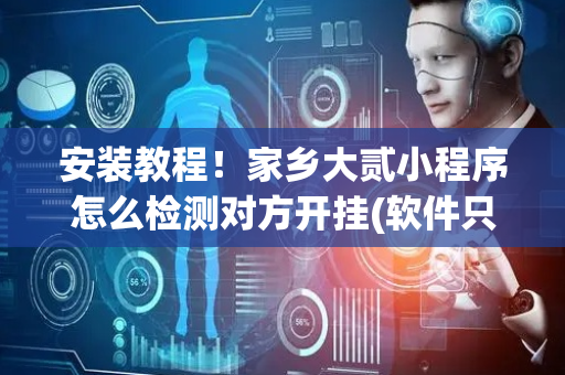 安装教程！家乡大贰小程序怎么检测对方开挂(软件只赢不输)