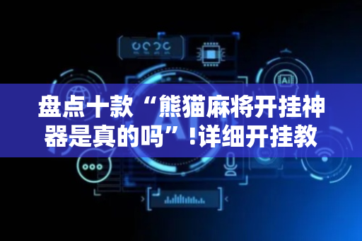 盘点十款“熊猫麻将开挂神器是真的吗”!详细开挂教程-抖音