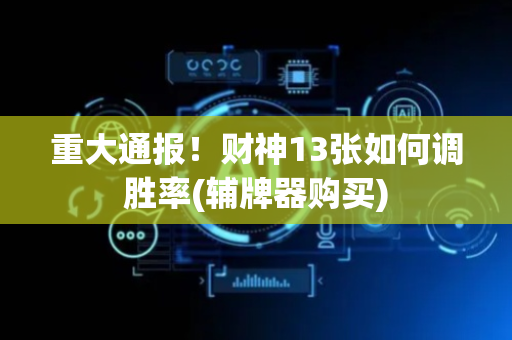 重大通报！财神13张如何调胜率(辅牌器购买)