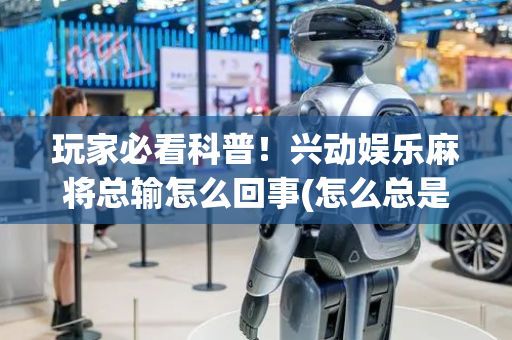 玩家必看科普！兴动娱乐麻将总输怎么回事(怎么总是输)
