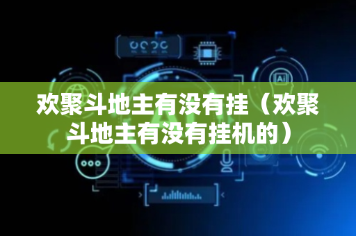欢聚斗地主有没有挂（欢聚斗地主有没有挂机的）