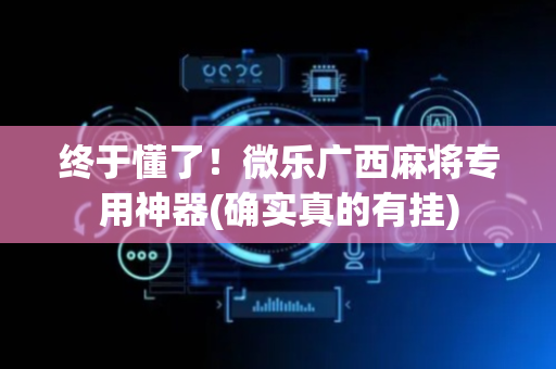 终于懂了！微乐广西麻将专用神器(确实真的有挂)