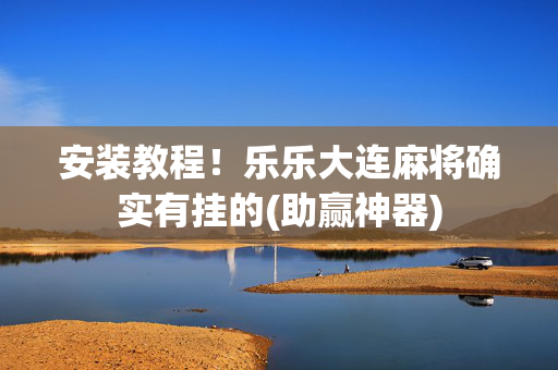 安装教程！乐乐大连麻将确实有挂的(助赢神器)