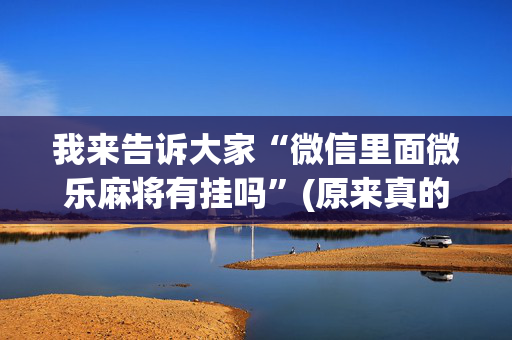 我来告诉大家“微信里面微乐麻将有挂吗”(原来真的有挂)-抖音