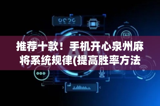 推荐十款！手机开心泉州麻将系统规律(提高胜率方法)