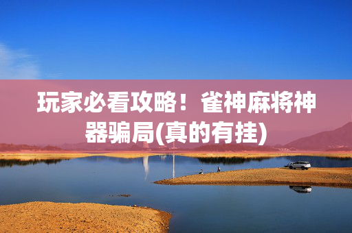 玩家必看攻略！雀神麻将神器骗局(真的有挂)
