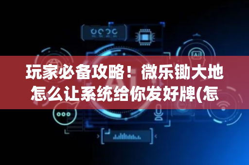 玩家必备攻略！微乐锄大地怎么让系统给你发好牌(怎么容易赢)