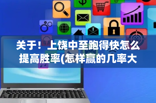 关于！上饶中至跑得快怎么提高胜率(怎样赢的几率大)