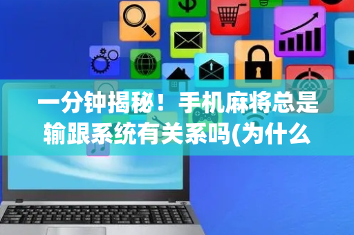 一分钟揭秘！手机麻将总是输跟系统有关系吗(为什么老输)