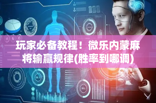 玩家必备教程！微乐内蒙麻将输赢规律(胜率到哪调)
