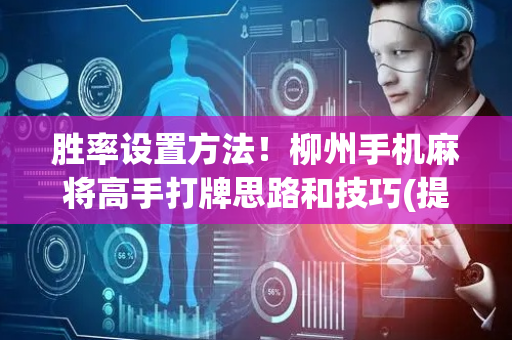 胜率设置方法！柳州手机麻将高手打牌思路和技巧(提高胜率办法)