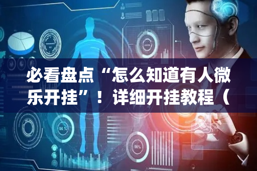 必看盘点“怎么知道有人微乐开挂”！详细开挂教程（确实真的有挂)-抖音
