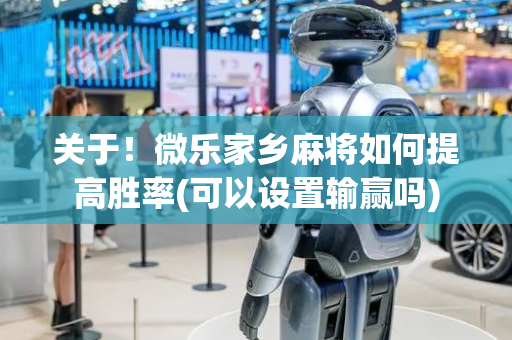 关于！微乐家乡麻将如何提高胜率(可以设置输赢吗)
