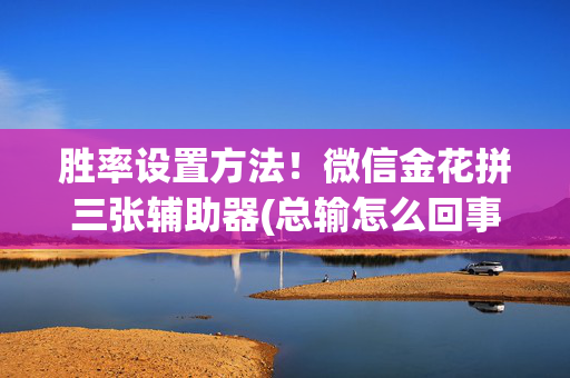 胜率设置方法！微信金花拼三张辅助器(总输怎么回事)
