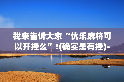 我来告诉大家“优乐麻将可以开挂么”!(确实是有挂)-抖音
