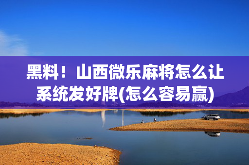 黑料！山西微乐麻将怎么让系统发好牌(怎么容易赢)