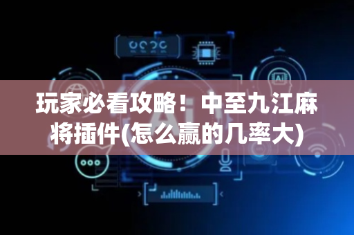 玩家必看攻略！中至九江麻将插件(怎么赢的几率大)