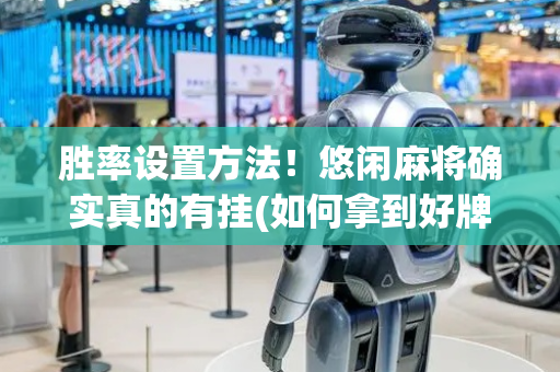 胜率设置方法！悠闲麻将确实真的有挂(如何拿到好牌)