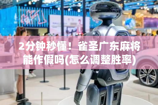 2分钟秒懂！雀圣广东麻将能作假吗(怎么调整胜率)