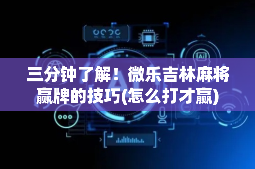 三分钟了解！微乐吉林麻将赢牌的技巧(怎么打才赢)