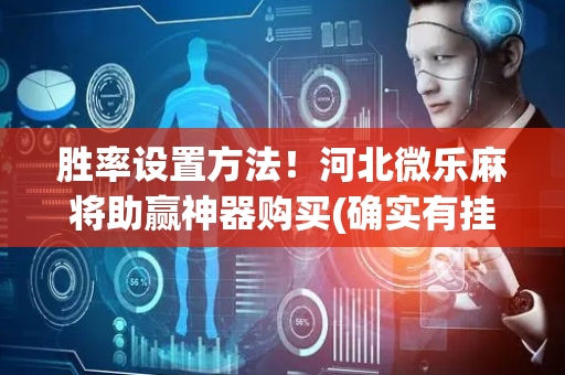 胜率设置方法！河北微乐麻将助赢神器购买(确实有挂)