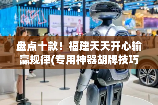 盘点十款！福建天天开心输赢规律(专用神器胡牌技巧)