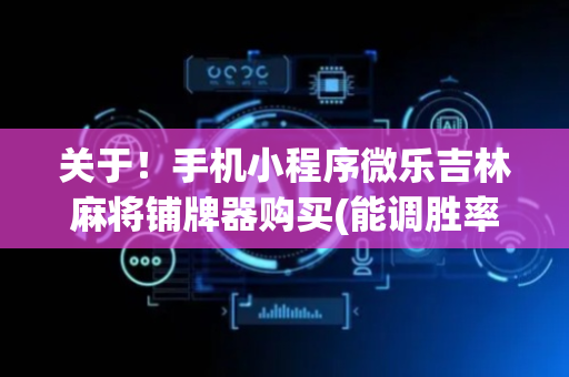 关于！手机小程序微乐吉林麻将铺牌器购买(能调胜率吗)