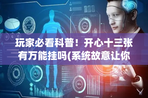 玩家必看科普！开心十三张有万能挂吗(系统故意让你输)