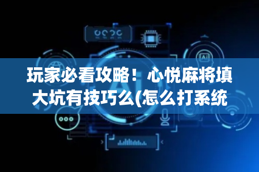 玩家必看攻略！心悦麻将填大坑有技巧么(怎么打系统才能给好牌)