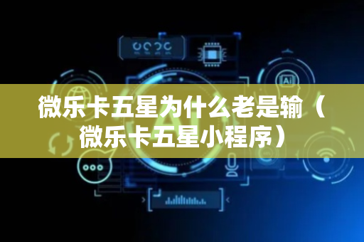 微乐卡五星为什么老是输（微乐卡五星小程序）