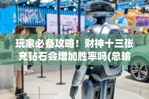 玩家必备攻略！财神十三张充钻石会增加胜率吗(总输怎么回事)
