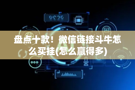 盘点十款！微信链接斗牛怎么买挂(怎么赢得多)
