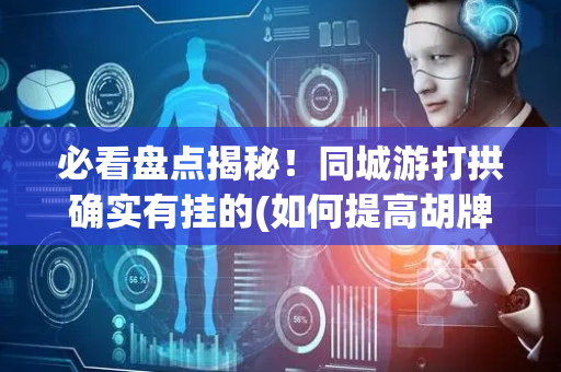 必看盘点揭秘！同城游打拱确实有挂的(如何提高胡牌率)