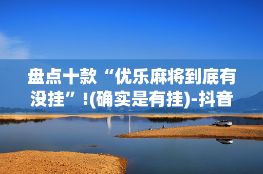 盘点十款“优乐麻将到底有没挂”!(确实是有挂)-抖音