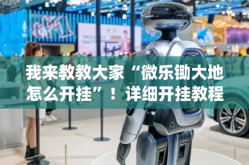 我来教教大家“微乐锄大地怎么开挂”！详细开挂教程（确实真的有挂)-抖音