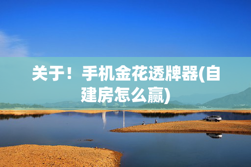 关于！手机金花透牌器(自建房怎么赢)