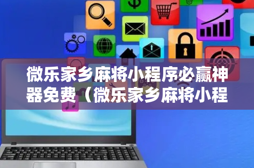 微乐家乡麻将小程序必赢神器免费（微乐家乡麻将小程序必赢神器免费安装）