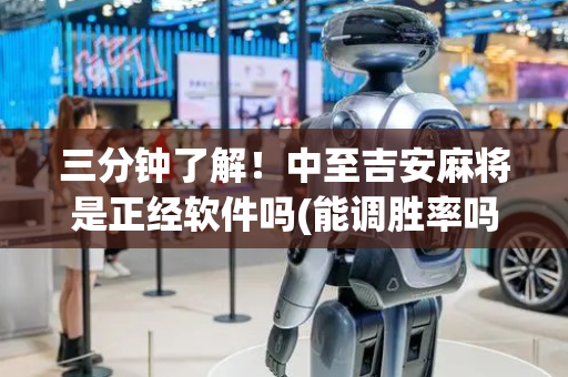 三分钟了解！中至吉安麻将是正经软件吗(能调胜率吗)