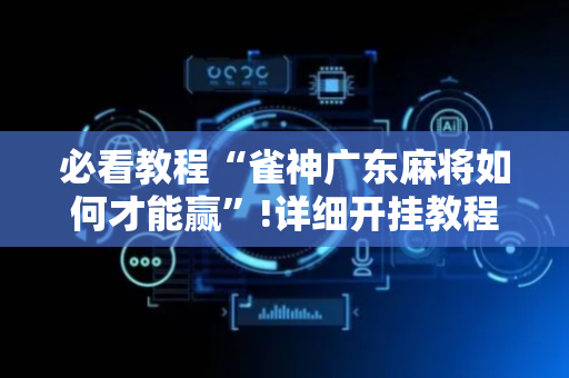 必看教程“雀神广东麻将如何才能赢”!详细开挂教程-抖音