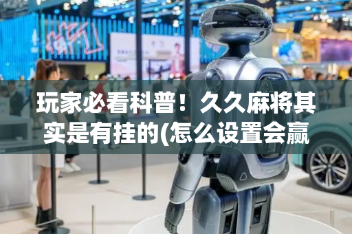 玩家必看科普！久久麻将其实是有挂的(怎么设置会赢)